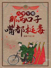 六零军婚:那两口子嘴都挺毒 六零军婚:那两口子嘴都挺毒